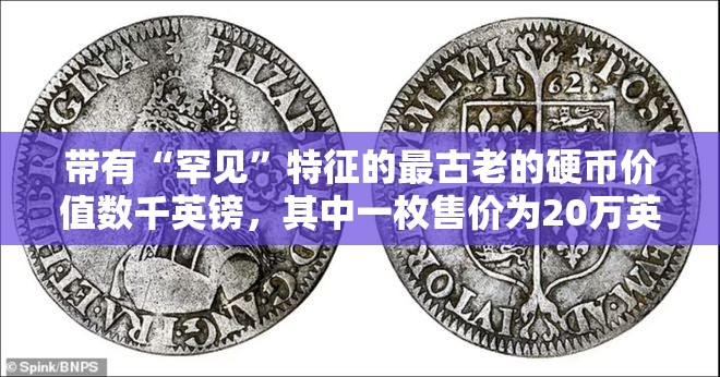 带有“罕见”特征的最古老的硬币价值数千英镑，其中一枚售价为20万英镑