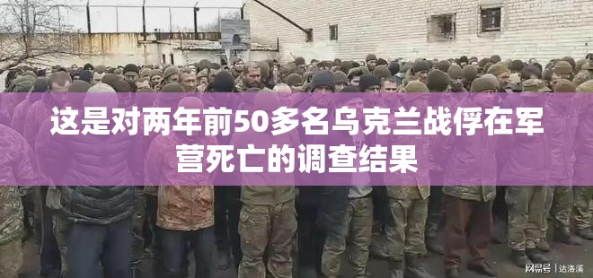 这是对两年前50多名乌克兰战俘在军营死亡的调查结果