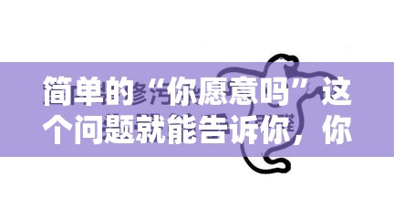 简单的“你愿意吗”这个问题就能告诉你，你是一个多疑的人还是一个爱冒险的人