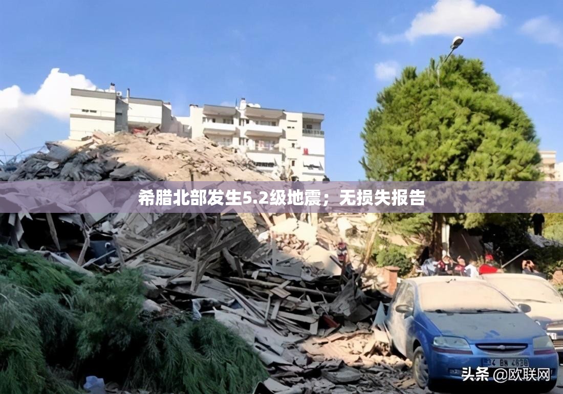 希腊北部发生5.2级地震；无损失报告