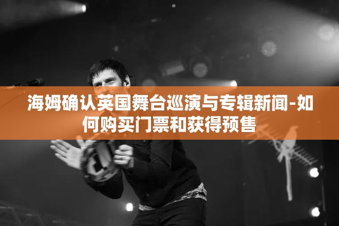 海姆确认英国舞台巡演与专辑新闻-如何购买门票和获得预售