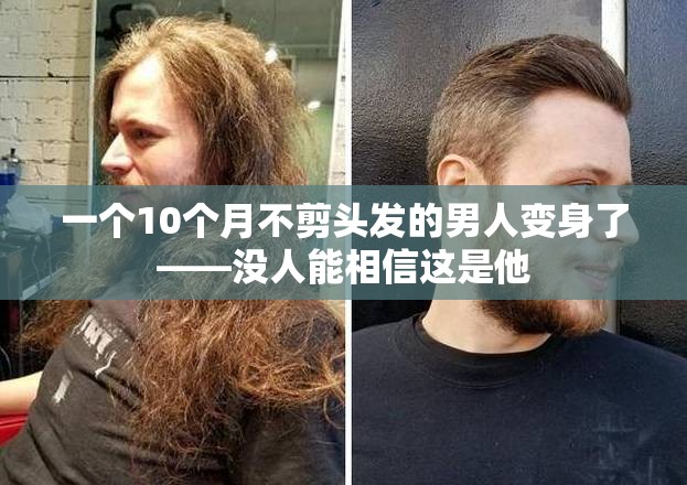 一个10个月不剪头发的男人变身了——没人能相信这是他
