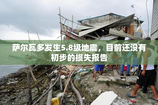 萨尔瓦多发生5.8级地震，目前还没有初步的损失报告